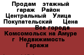 Продам 4-этажный гараж › Район ­ Центральный › Улица ­ Покупательский 2 › Цена ­ 450 000 - Все города, Комсомольск-на-Амуре г. Недвижимость » Гаражи   